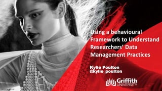 Kylie Poulton
@kylie_poulton
Using a behavioural
Framework to Understand
Researchers’ Data
Management Practices
 