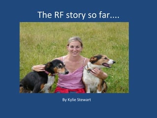 The RF story so far.... By Kylie Stewart 
