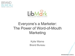 BRANDBUREAU.COM.AU
Everyone’s a Marketer:
The Power of Word-of-Mouth
Marketing
Kylie Warne
Brand Bureau
 