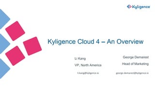 Kyligence Cloud 4 – An Overview
George Demarest
Head of Marketing
george.demarest@kyligence.io
Li Kang
VP, North America
li.kang@kyligence.io
 