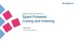 Kyligence Cloud 4 Feature Focus:
Spark-Powered
Cubing and Indexing
Mike Shen
Senior Solutions Architect
 