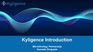 Kyligence Introduction
MicroStrategy Partnership
Saswata Sengupta
 