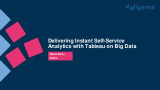 Delivering Instant Self-Service
Analytics with Tableau on Big Data
Saikat Basu
2020.4
 