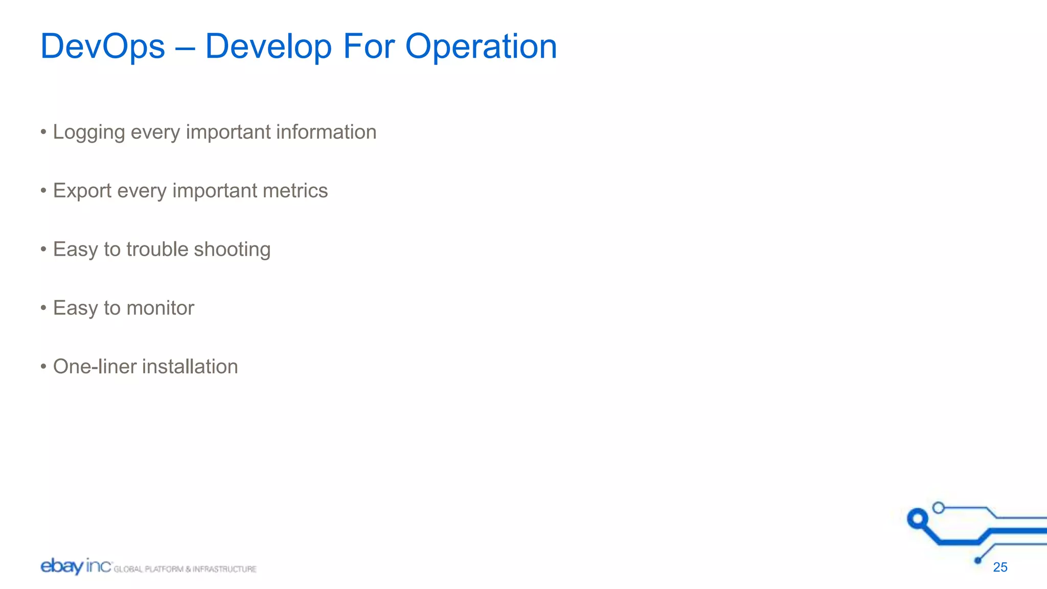 DevOps – Develop For Operation 
• Logging every important information 
• Export every important metrics 
• Easy to trouble shooting 
• Easy to monitor 
• One-liner installation 
25 
 