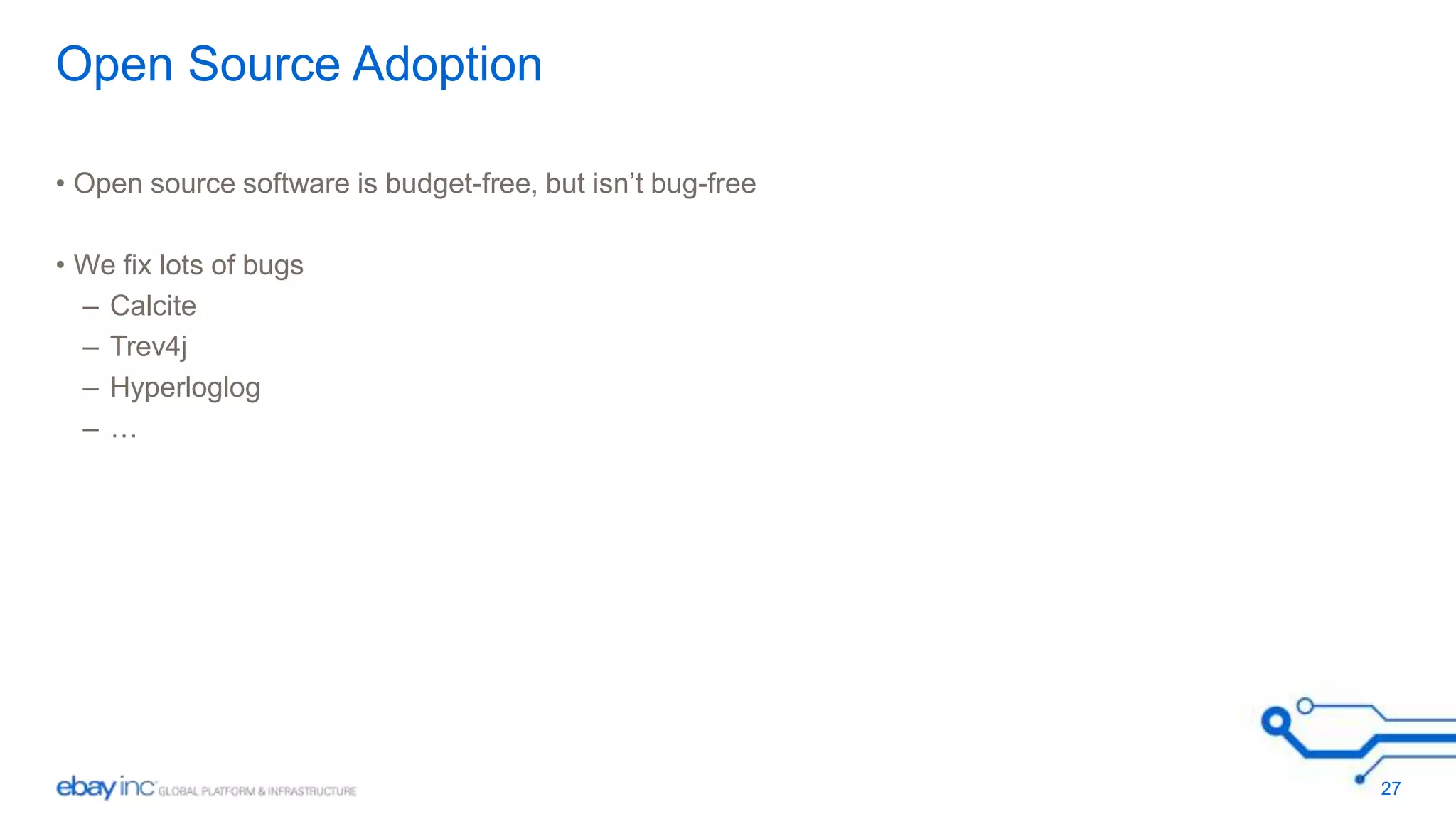 Open Source Adoption 
• Open source software is budget-free, but isn’t bug-free 
• We fix lots of bugs 
– Calcite 
– Trev4j 
– Hyperloglog 
– … 
27 
 