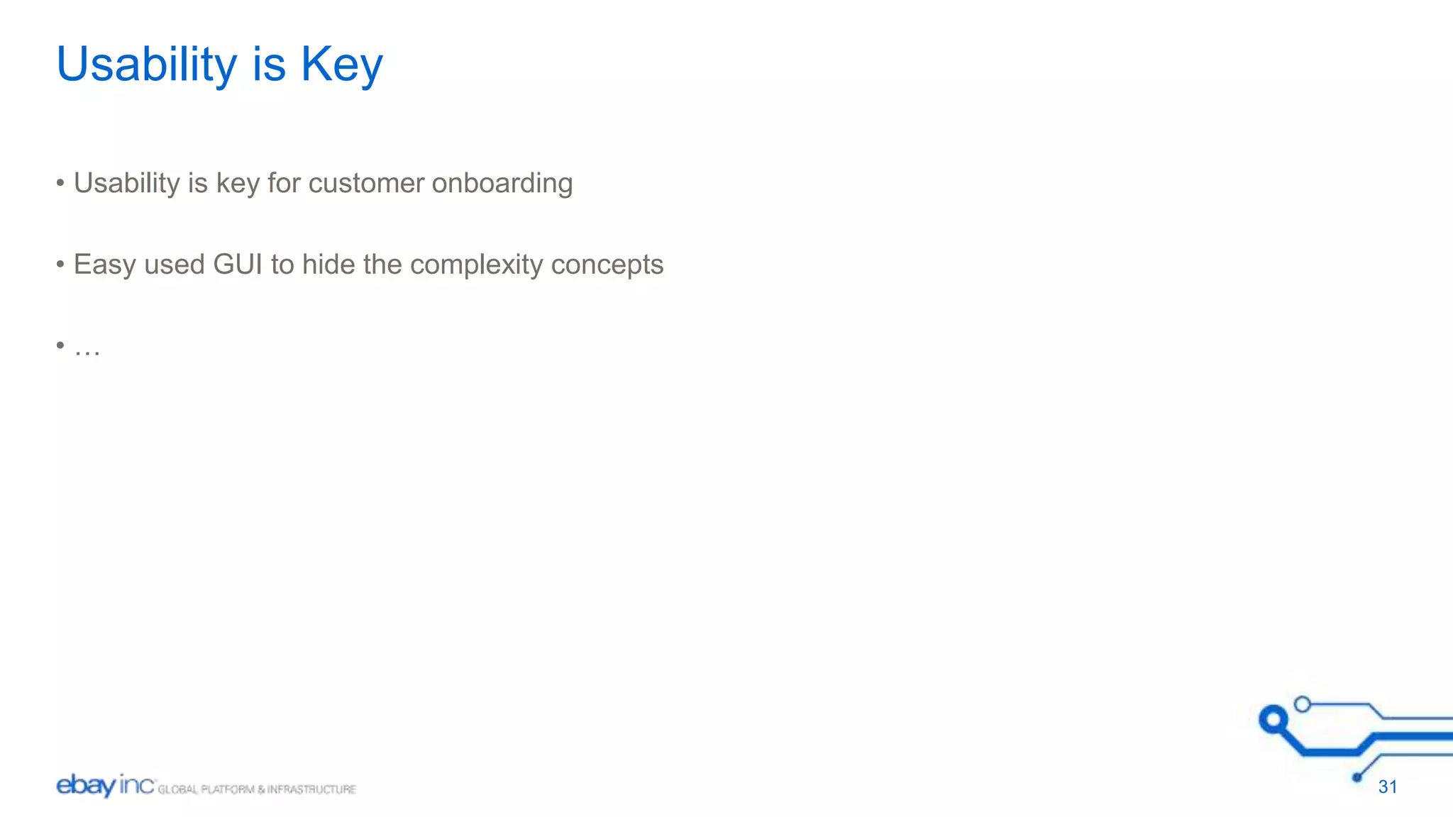 Usability is Key 
• Usability is key for customer onboarding 
• Easy used GUI to hide the complexity concepts 
• … 
31 
 