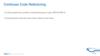 Continues Code Refactoring 
• If other people have problem understanding your code, REFACTOR it! 
• Comprehensive auto test suite make refactor much easy 
24 
 