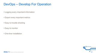 DevOps – Develop For Operation 
• Logging every important information 
• Export every important metrics 
• Easy to trouble shooting 
• Easy to monitor 
• One-liner installation 
25 
 