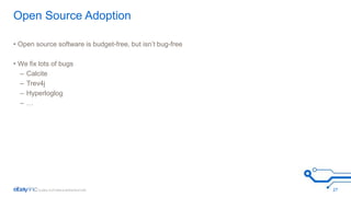 Open Source Adoption 
• Open source software is budget-free, but isn’t bug-free 
• We fix lots of bugs 
– Calcite 
– Trev4j 
– Hyperloglog 
– … 
27 
 