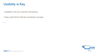 Usability is Key 
• Usability is key for customer onboarding 
• Easy used GUI to hide the complexity concepts 
• … 
31 
 