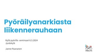 Pyöräilyanarkiasta
liikennerauhaan
Kyllä pyörille -seminaari 6.5.2024
Jyväskylä
Janne Paananen
 