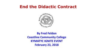 End the Didactic Contract
By Fred Feldon
Coastline Community College
KYMATYC IGNITE EVENT
February 23, 2018
 