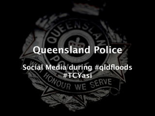 Queensland Police
Social Media during #qldﬂoods
           #TCYasi
 
