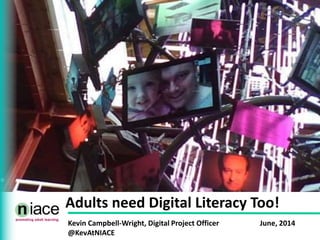 Adults need Digital Literacy Too!
Kevin Campbell-Wright, Digital Project Officer June, 2014
@KevAtNIACE
 