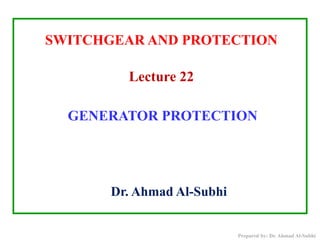 Dr. Ahmad Al-Subhi
SWITCHGEAR AND PROTECTION
Lecture 22
GENERATOR PROTECTION
Prepared by: Dr. Ahmad Al-Subhi
 