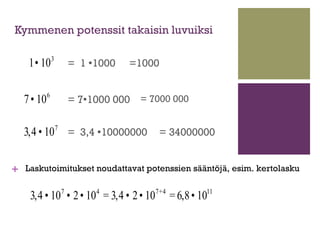 Kymmenen potenssit takaisin luvuiksi

    1• 10 3       = 1 1000   =1000


  7 • 10 6        = 71000 000 = 7000 000


  ...