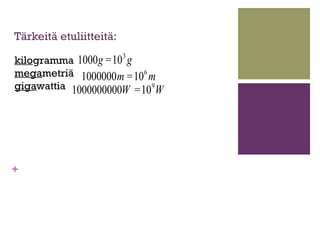 Tärkeitä etuliitteitä:
                         3
kilogramma 1000g =10 g
megametriä 1000000m =10 6 m
gigawattia 1000000000...