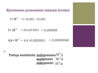 Kymmenen potenssista takaisin luvuksi

      1• 10 −3 =1 0,001 =0,001

    5 • 10 −6   = 50,00 0001 = 0,000005


     4,...