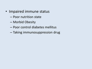 • Impaired immune status
– Poor nutrition state
– Morbid Obesity
– Poor control diabetes mellitus
– Taking immunosuppression drug
 
