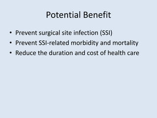 Potential Benefit
• Prevent surgical site infection (SSI)
• Prevent SSI-related morbidity and mortality
• Reduce the duration and cost of health care
 
