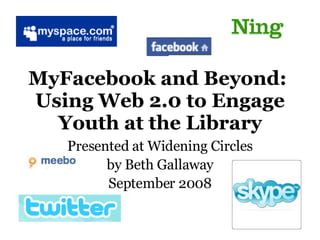 MyFacebook and Beyond:  Using Web 2.0 to Engage Youth at the Library Presented at Widening Circles by Beth Gallaway September 2008 