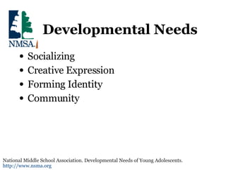 Developmental Needs Socializing Creative Expression Forming Identity Community  National Middle School Association. Developmental Needs of Young Adolescents.  http://www.nsma.org   