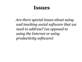 Issues Are there special issues about using and teaching social software that we need to address? (as opposed to using the Internet or using productivity software)‏ 