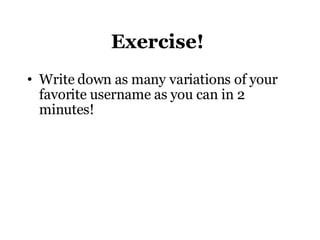 Exercise!  Write down as many variations of your favorite username as you can in 2 minutes!  
