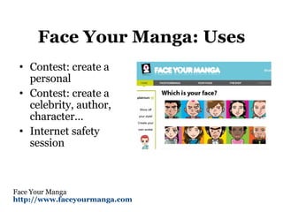 Face Your Manga: Uses Contest: create a personal Contest: create a celebrity, author, character… Internet safety session Face Your Manga http://www.faceyourmanga.com   