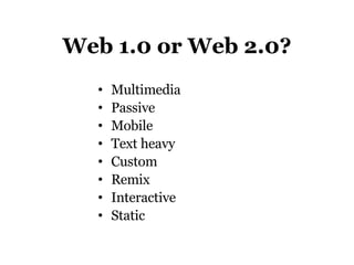 Web 1.0 or Web 2.0? Multimedia Passive Mobile Text heavy Custom Remix Interactive Static 