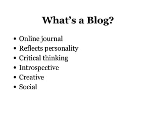 What’s a Blog? Online journal Reflects personality Critical thinking Introspective Creative Social 