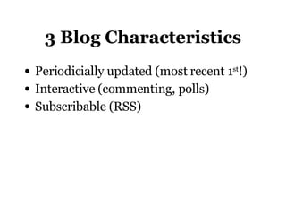 3 Blog Characteristics Periodicially updated (most recent 1 st !) Interactive (commenting, polls) Subscribable (RSS)  