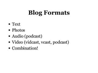 Blog Formats Text Photos Audio (podcast) Video (vidcast, vcast, podcast) Combination!  