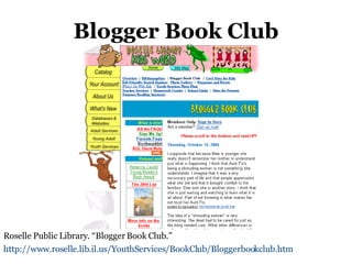 Blogger Book Club Roselle Public Library. “Blogger Book Club.” http://www.roselle.lib.il.us/YouthServices/BookClub/Bloggerbookclub.htm   