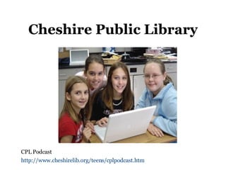 Cheshire Public Library CPL Podcast http://www.cheshirelib.org/teens/cplpodcast.htm   