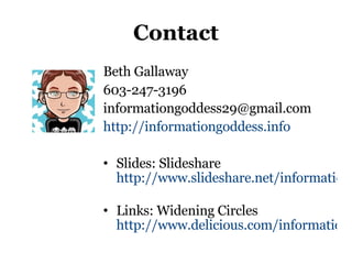 Contact Beth Gallaway 603-247-3196 [email_address] http://informationgoddess.info   Slides: Slideshare  http://www.slideshare.net/informationgoddess29   Links: Widening Circles  http://www.delicious.com/informationgoddess29 