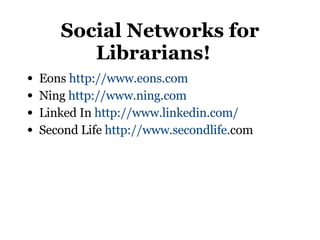 Social Networks for Librarians! <ul><li>Eons  http://www.eons.com </li></ul><ul><li>Ning  http://www.ning.com </li></ul><u...