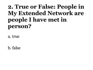 2. True or False: People in My Extended Network are people I have met in person? <ul><li>a. true </li></ul><ul><li>b. fals...