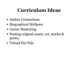Curriculum Ideas <ul><li>Author Connections </li></ul><ul><li>Biographical MySpace </li></ul><ul><li>Career Mentoring </li...