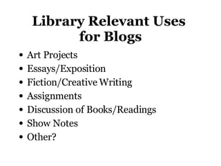 Library Relevant Uses  for Blogs <ul><li>Art Projects  </li></ul><ul><li>Essays/Exposition </li></ul><ul><li>Fiction/Creat...