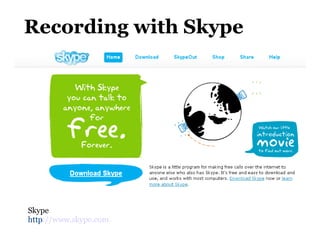 Recording with Skype Skype http ://www.skype.com   