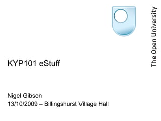 KYP101 eStuff Nigel Gibson 13/10/2009 – Billingshurst Village Hall 
