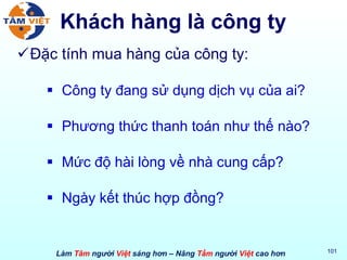 Khách hàng là công ty Đặc tính mua hàng của công ty: Công ty đang sử dụng dịch vụ của ai? Phương thức thanh toán như thế nào? Mức độ hài lòng về nhà cung cấp? Ngày kết thúc hợp đồng? 