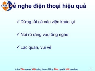 Để nghe điện thoại hiệu quả Dừng tất cả các việc khác lại Nói rõ ràng vào ống nghe Lạc quan, vui vẻ 