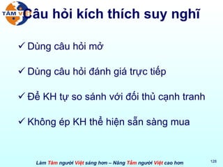 Câu hỏi kích thích suy nghĩ Dùng câu hỏi mở Dùng câu hỏi đánh giá trực tiếp  Để KH tự so sánh với đối thủ cạnh tranh Không ép KH thể hiện sẵn sàng mua 