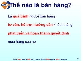 Thế nào là bán hàng? Là  quá trình  người bán hàng tư vấn, hỗ trợ, hướng dẫn  khách hàng phát triển và hoàn thành quyết định   mua hàng của họ 