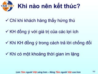 Khi nào nên kết thúc? Chỉ khi khách hàng thấy hứng thú KH đồng ý với giá trị của các lợi ích Khi KH đồng ý trong cách trả lời chống đối Khi có một khoảng thời gian im lặng 