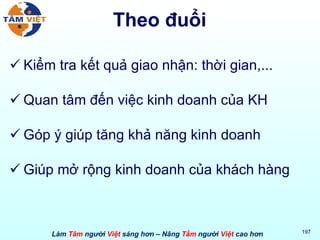 Theo đuổi Kiểm tra kết quả giao nhận: thời gian,...  Quan tâm đến việc kinh doanh của KH Góp ý giúp tăng khả năng kinh doanh Giúp mở rộng kinh doanh của khách hàng 