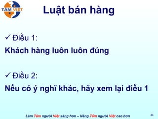 Luật bán hàng Điều 1: Khách hàng luôn luôn đúng Điều 2: Nếu có ý nghĩ khác, hãy xem lại điều 1 