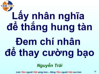 Lấy nhân nghĩa  để thắng hung tàn Đem chí nhân  để thay cường bạo Nguyễn Trãi 